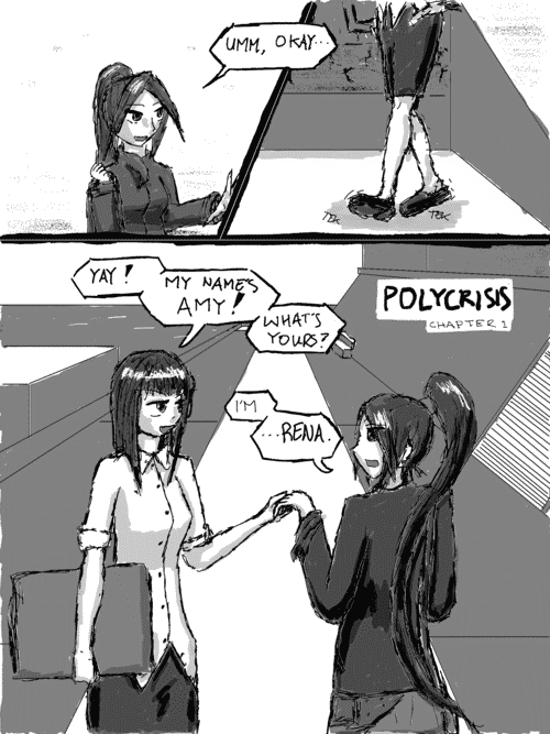 Ponytail girl puts a hand out in surrender _Umm, okay..._; the business woman steps forward; and grabs her hand. _Yay! My names Amy! Whats yours?_ _Im ...Rena._ she replies, clearly taken aback by how forward Amy is. An overlay on the panel says POLYCRISIS chapter 1.